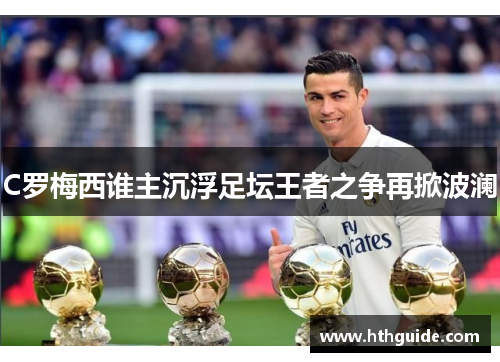 C罗梅西谁主沉浮足坛王者之争再掀波澜