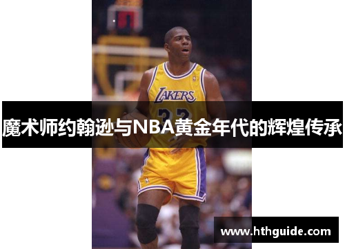魔术师约翰逊与NBA黄金年代的辉煌传承