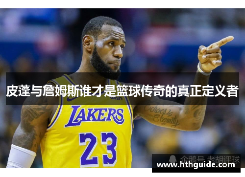 皮蓬与詹姆斯谁才是篮球传奇的真正定义者