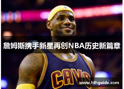 詹姆斯携手新星再创NBA历史新篇章