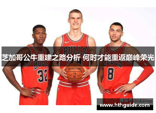 芝加哥公牛重建之路分析 何时才能重返巅峰荣光