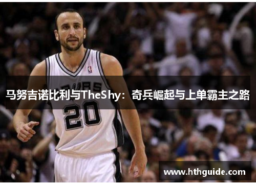 马努吉诺比利与TheShy：奇兵崛起与上单霸主之路