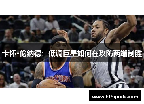 卡怀·伦纳德：低调巨星如何在攻防两端制胜