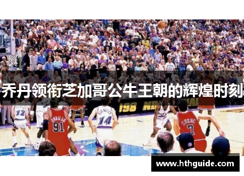 乔丹领衔芝加哥公牛王朝的辉煌时刻