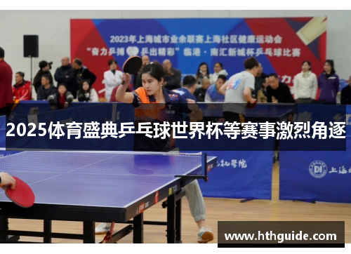 2025体育盛典乒乓球世界杯等赛事激烈角逐