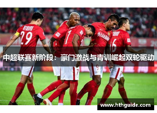 中超联赛新阶段：豪门激战与青训崛起双轮驱动