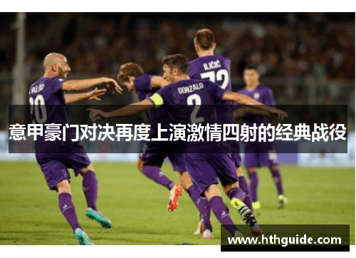 意甲豪门对决再度上演激情四射的经典战役