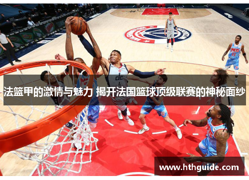 法篮甲的激情与魅力 揭开法国篮球顶级联赛的神秘面纱