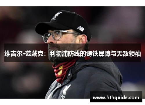 维吉尔·范戴克：利物浦防线的铸铁屏障与无敌领袖