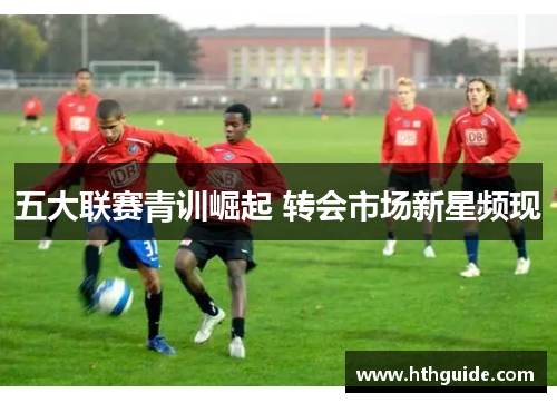 五大联赛青训崛起 转会市场新星频现