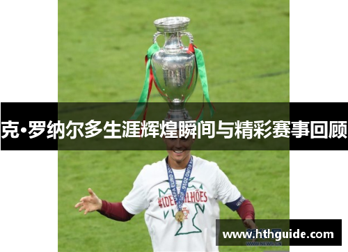 克·罗纳尔多生涯辉煌瞬间与精彩赛事回顾