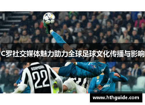 C罗社交媒体魅力助力全球足球文化传播与影响