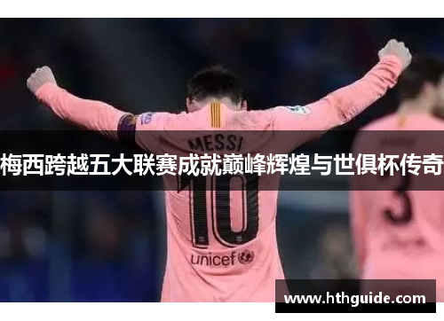 梅西跨越五大联赛成就巅峰辉煌与世俱杯传奇