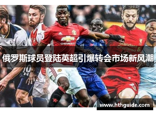俄罗斯球员登陆英超引爆转会市场新风潮