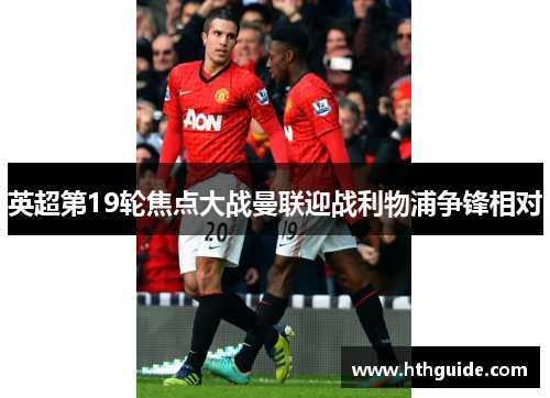 英超第19轮焦点大战曼联迎战利物浦争锋相对