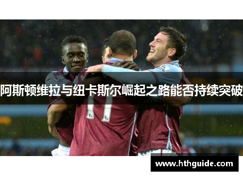 阿斯顿维拉与纽卡斯尔崛起之路能否持续突破