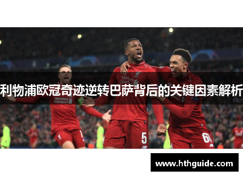 利物浦欧冠奇迹逆转巴萨背后的关键因素解析