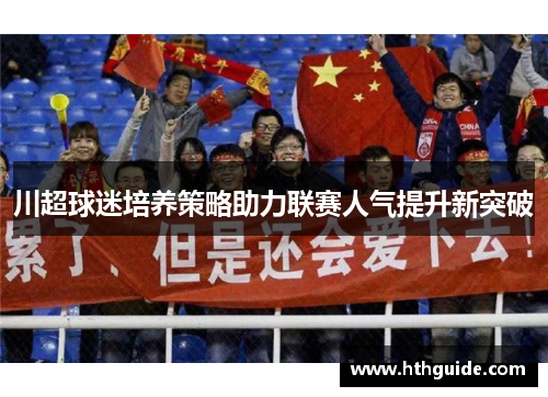 川超球迷培养策略助力联赛人气提升新突破