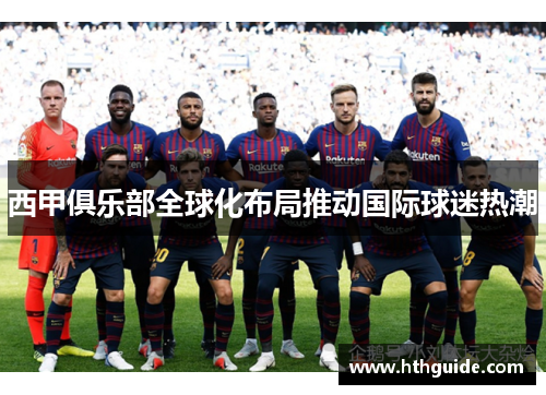 西甲俱乐部全球化布局推动国际球迷热潮