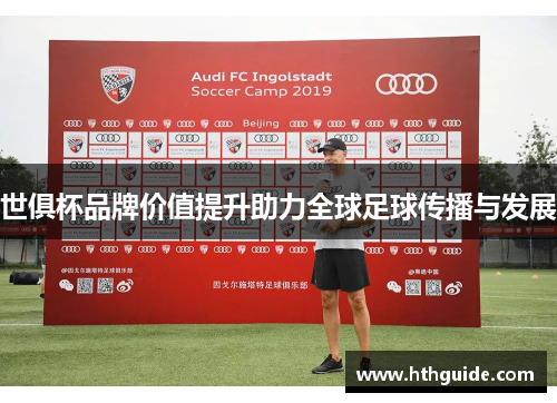 世俱杯品牌价值提升助力全球足球传播与发展