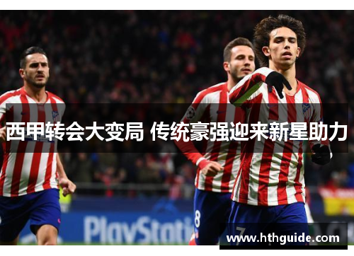 西甲转会大变局 传统豪强迎来新星助力