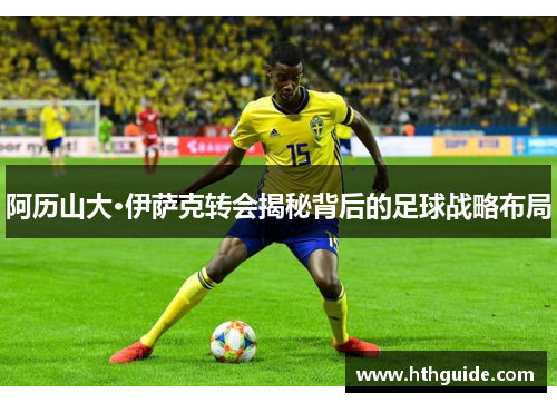 阿历山大·伊萨克转会揭秘背后的足球战略布局