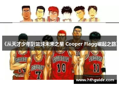 《从天才少年到篮球未来之星 Cooper Flagg崛起之路》