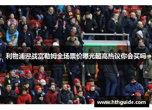 利物浦迎战富勒姆全场票价曝光超高热议你会买吗