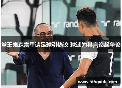 拳王泰森富里谈足球引热议 球迷为其言论起争论