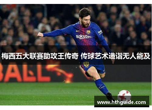 梅西五大联赛助攻王传奇 传球艺术造诣无人能及